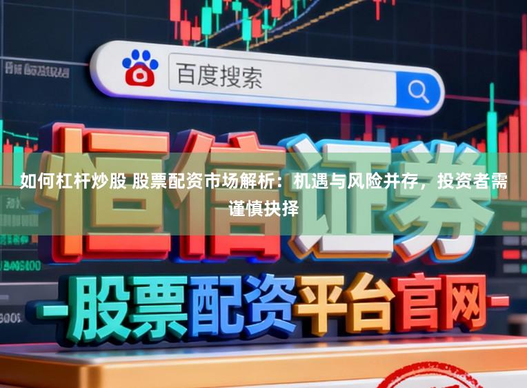 如何杠杆炒股 股票配资市场解析：机遇与风险并存，投资者需谨慎抉择