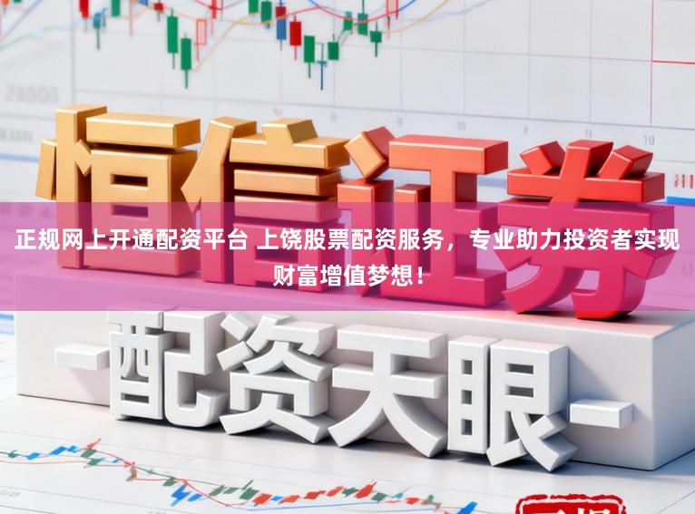 正规网上开通配资平台 上饶股票配资服务，专业助力投资者实现财富增值梦想！
