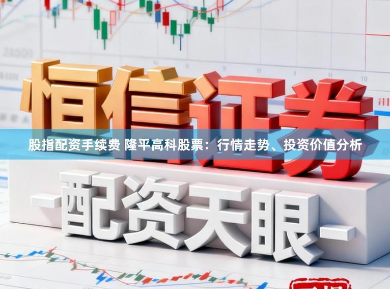 股指配资手续费 隆平高科股票:行情走势、投资价值分析