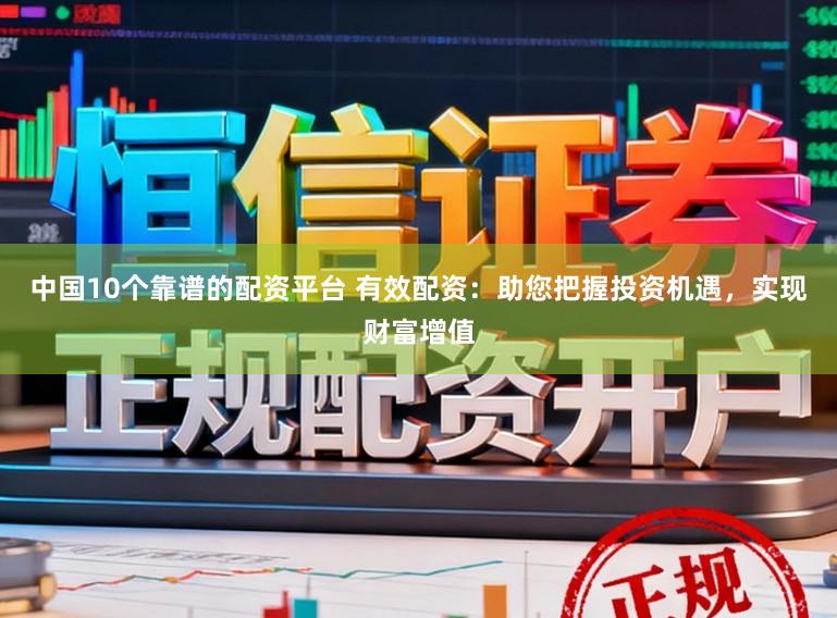 中国10个靠谱的配资平台 有效配资：助您把握投资机遇，实现财富增值