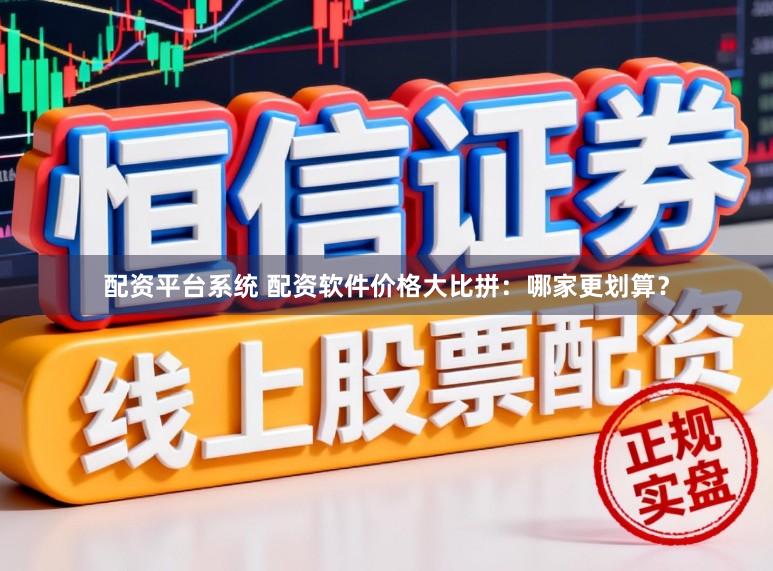 配资平台系统 配资软件价格大比拼：哪家更划算？