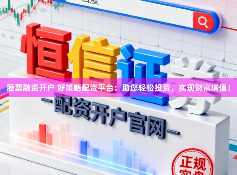 股票融资开户 好策略配资平台：助您轻松投资，实现财富增值！