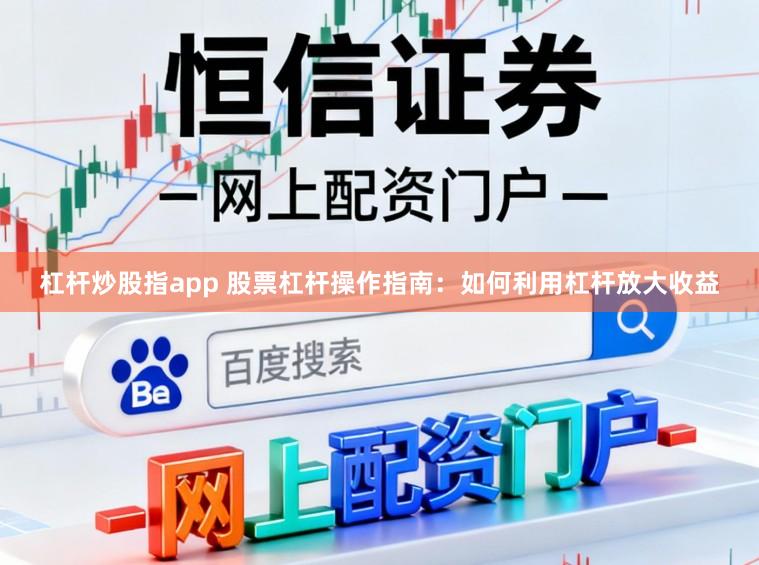杠杆炒股指app 股票杠杆操作指南：如何利用杠杆放大收益
