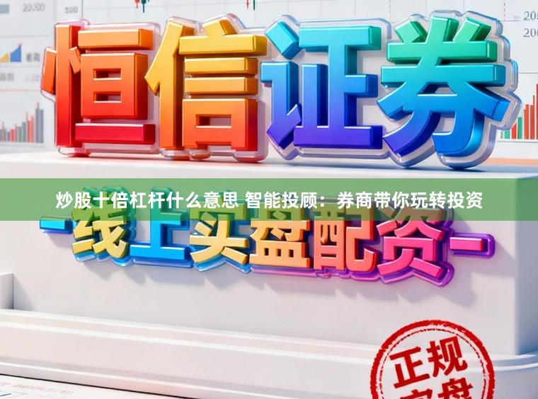炒股十倍杠杆什么意思 智能投顾：券商带你玩转投资