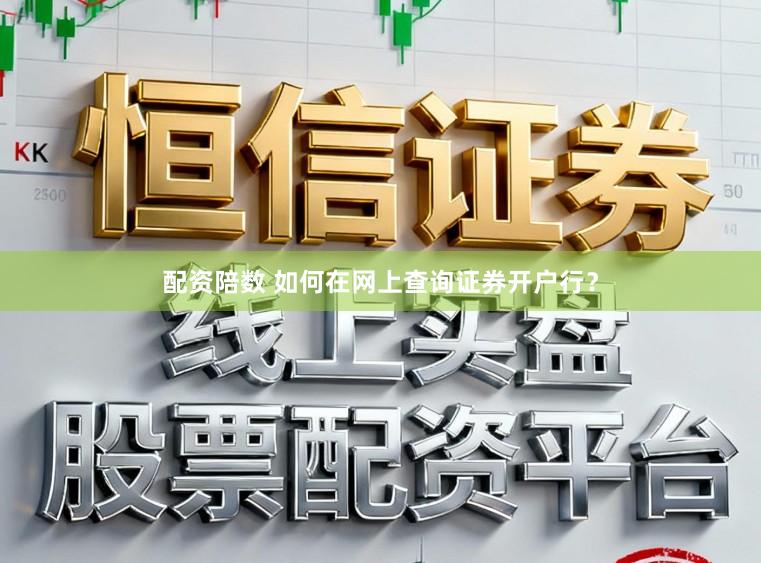 配资陪数 如何在网上查询证券开户行？