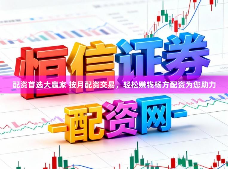 配资首选大赢家 按月配资交易，轻松赚钱杨方配资为您助力