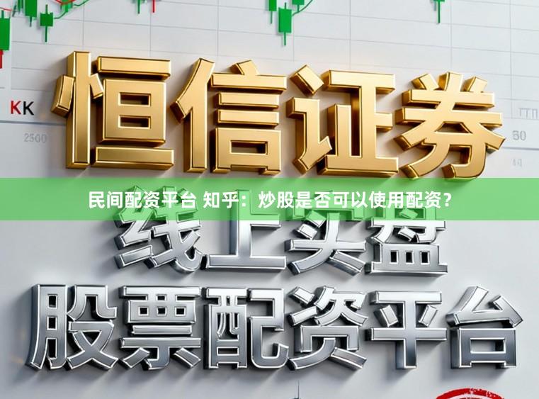 民间配资平台 知乎：炒股是否可以使用配资？