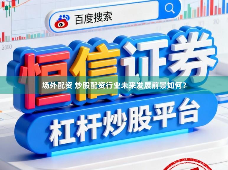 场外配资 炒股配资行业未来发展前景如何？
