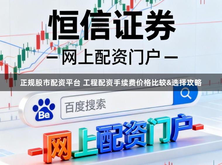 正规股市配资平台 工程配资手续费价格比较&选择攻略