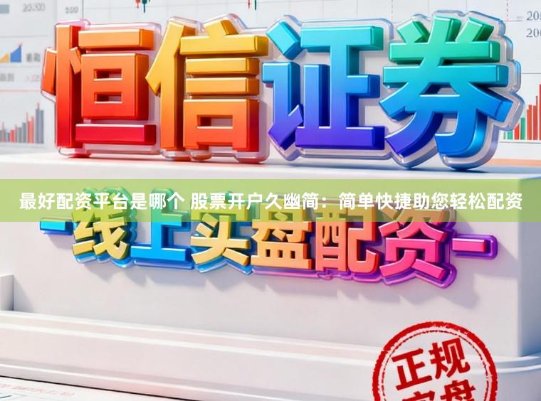 最好配资平台是哪个 股票开户久幽简：简单快捷助您轻松配资