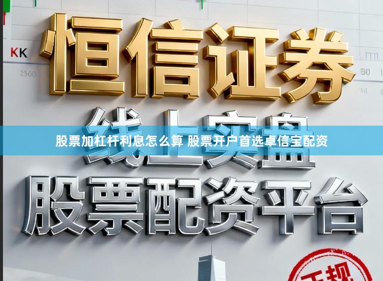 股票加杠杆利息怎么算 股票开户首选卓信宝配资