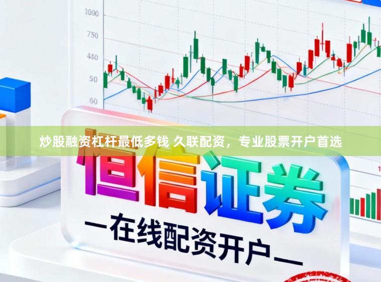 炒股融资杠杆最低多钱 久联配资，专业股票开户首选