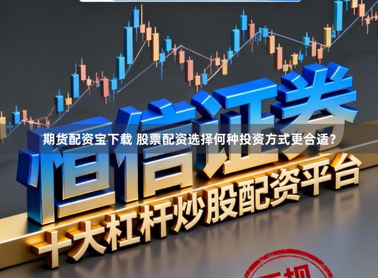 期货配资宝下载 股票配资选择何种投资方式更合适？