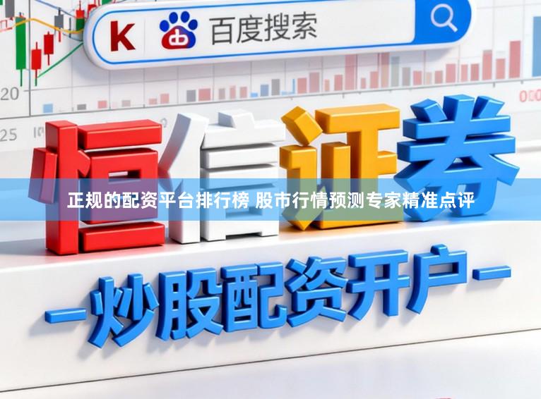正规的配资平台排行榜 股市行情预测专家精准点评