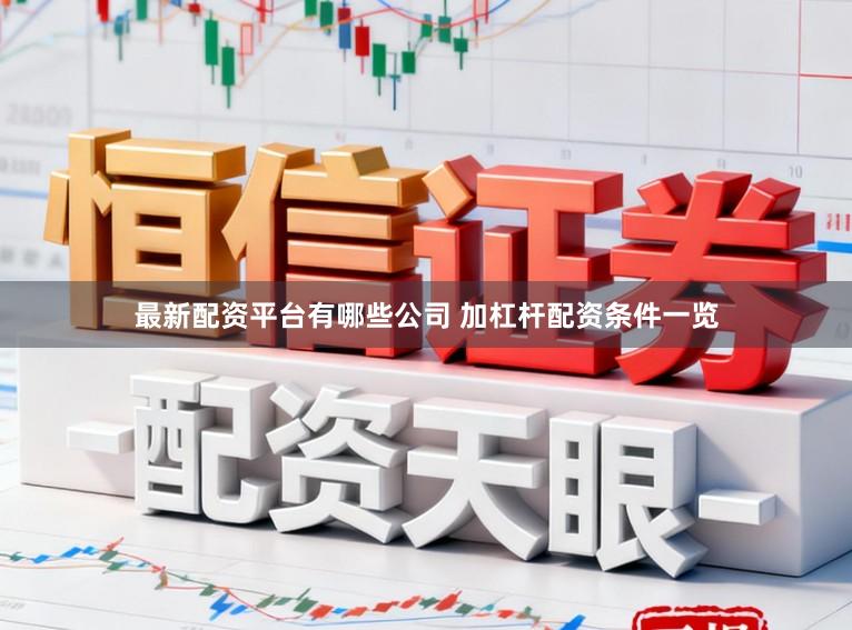 最新配资平台有哪些公司 加杠杆配资条件一览