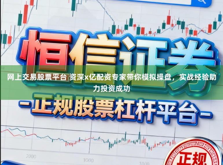 网上交易股票平台 资深x亿配资专家带你模拟操盘，实战经验助力投资成功