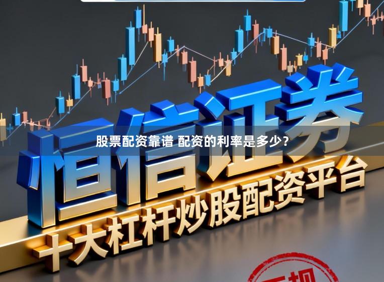 股票配资靠谱 配资的利率是多少？