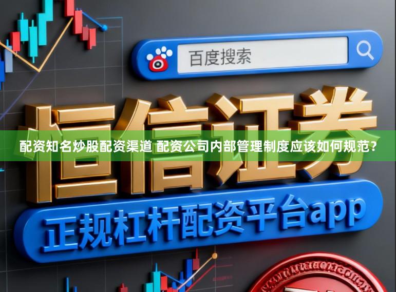 配资知名炒股配资渠道 配资公司内部管理制度应该如何规范?
