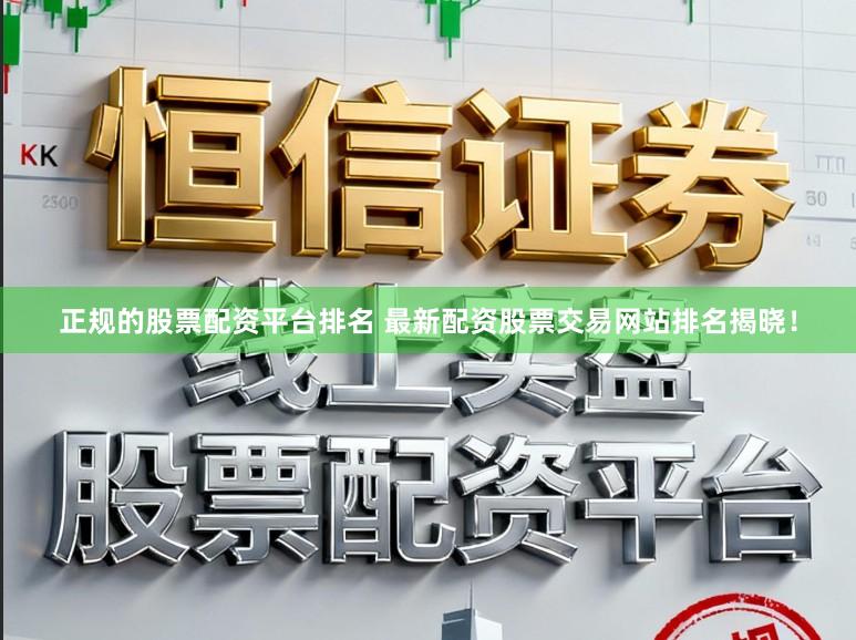 正规的股票配资平台排名 最新配资股票交易网站排名揭晓！