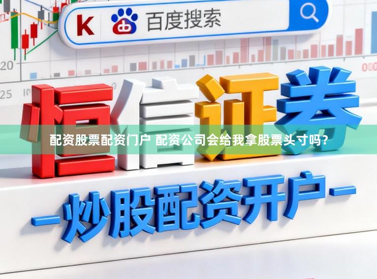 配资股票配资门户 配资公司会给我拿股票头寸吗？