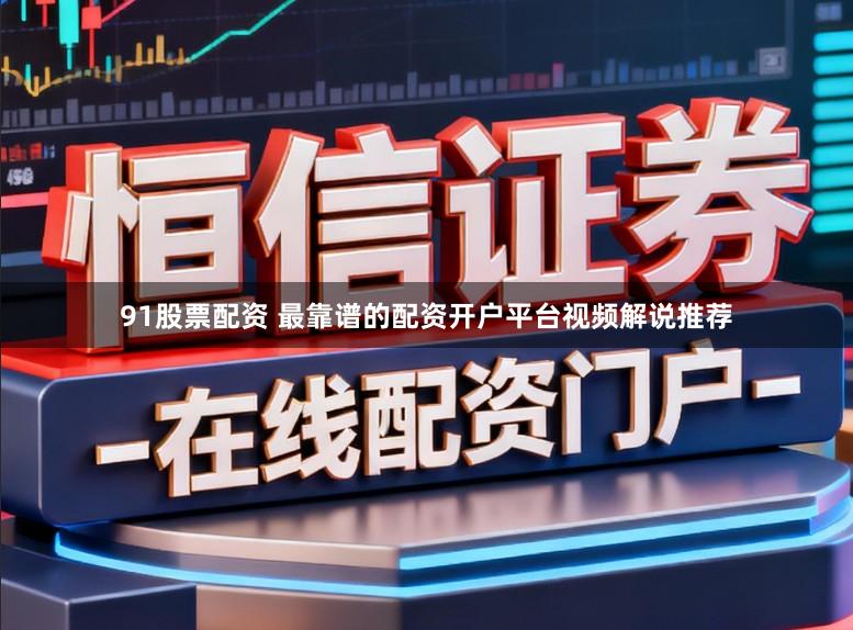 91股票配资 最靠谱的配资开户平台视频解说推荐