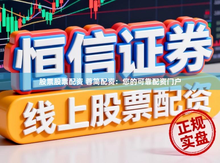 股票股票配资 蓉简配资：您的可靠配资门户