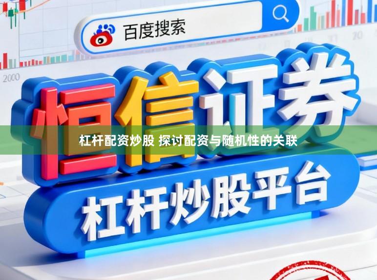 杠杆配资炒股 探讨配资与随机性的关联