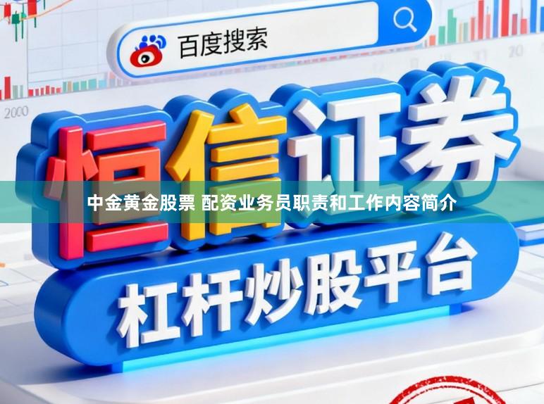 中金黄金股票 配资业务员职责和工作内容简介