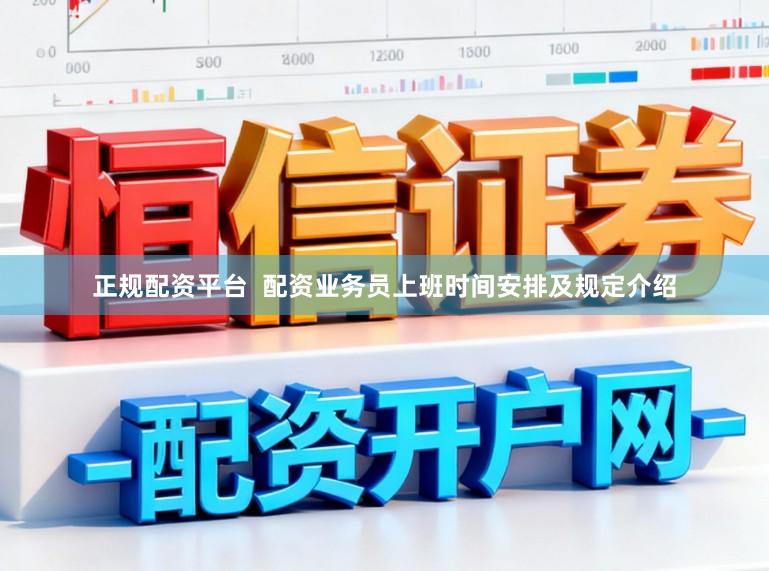 正规配资平台  配资业务员上班时间安排及规定介绍