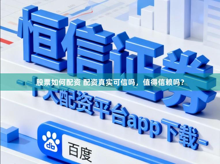 股票如何配资 配资真实可信吗，值得信赖吗？