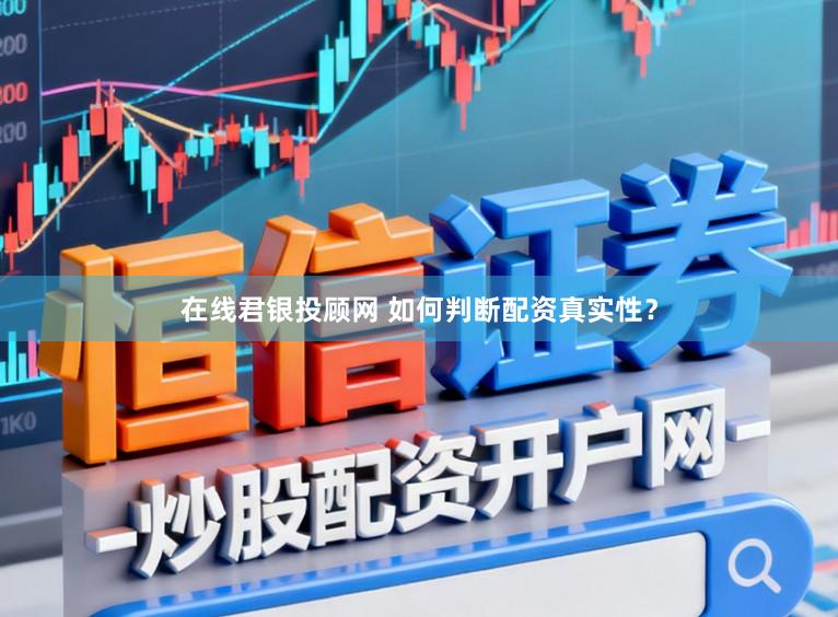 在线君银投顾网 如何判断配资真实性？
