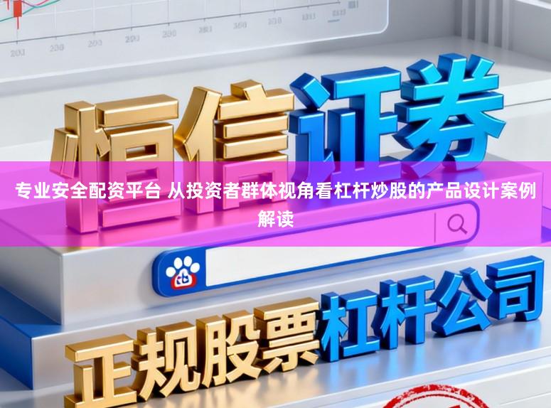 专业安全配资平台 从投资者群体视角看杠杆炒股的产品设计案例解读