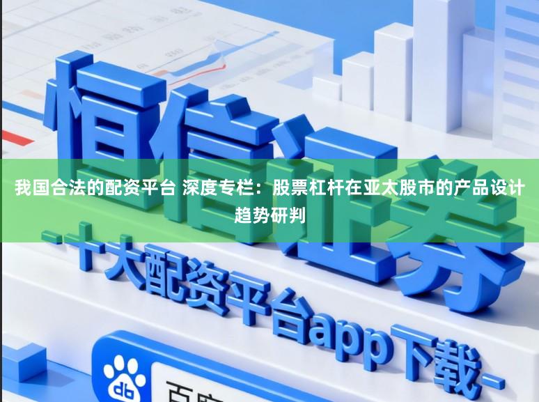 我国合法的配资平台 深度专栏：股票杠杆在亚太股市的产品设计趋势研判