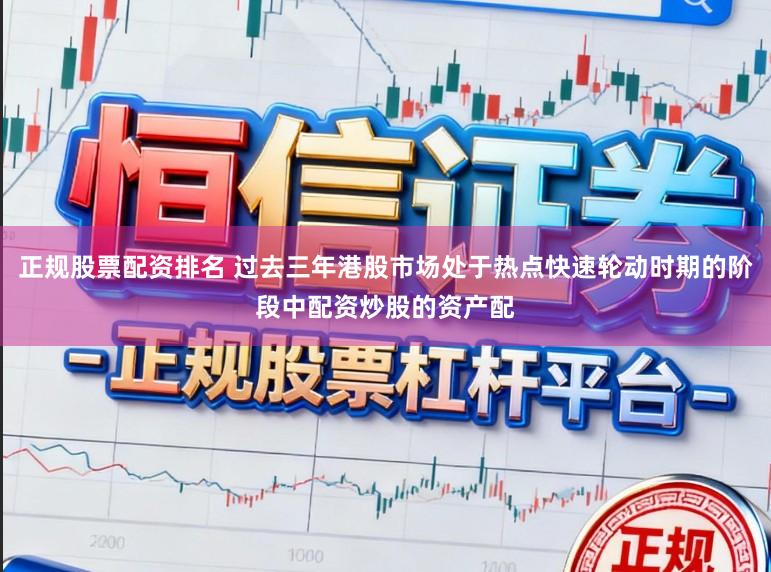 正规股票配资排名 过去三年港股市场处于热点快速轮动时期的阶段中配资炒股的资产配