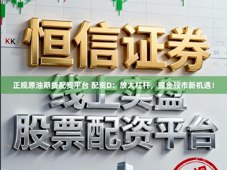 正规原油期货配资平台 配资D：放大杠杆，掘金股市新机遇！