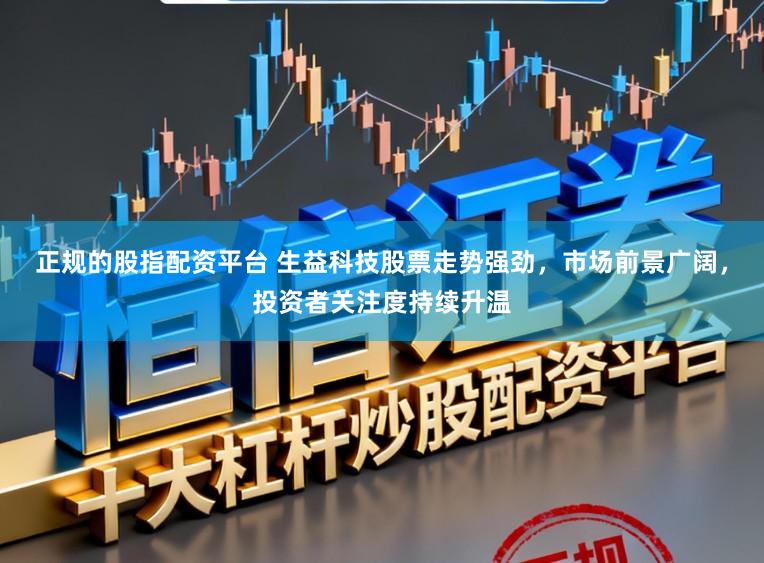 正规的股指配资平台 生益科技股票走势强劲，市场前景广阔，投资者关注度持续升温