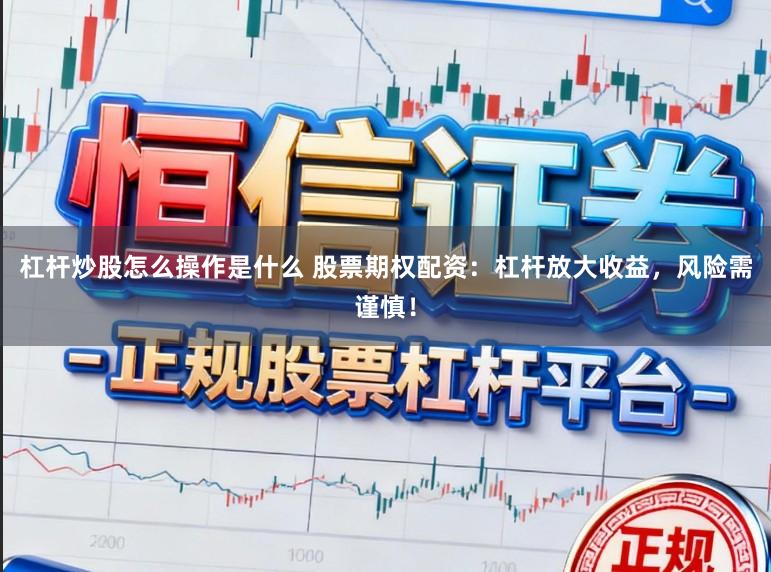 杠杆炒股怎么操作是什么 股票期权配资：杠杆放大收益，风险需谨慎！