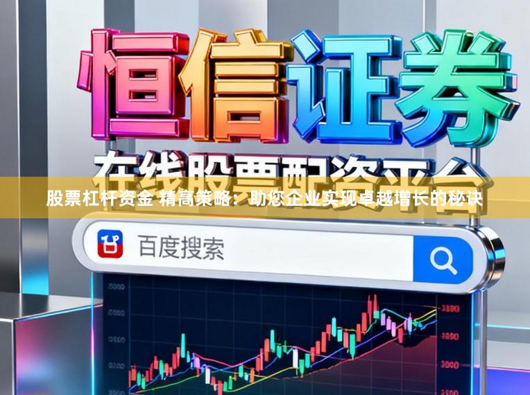 股票杠杆资金 精高策略：助您企业实现卓越增长的秘诀