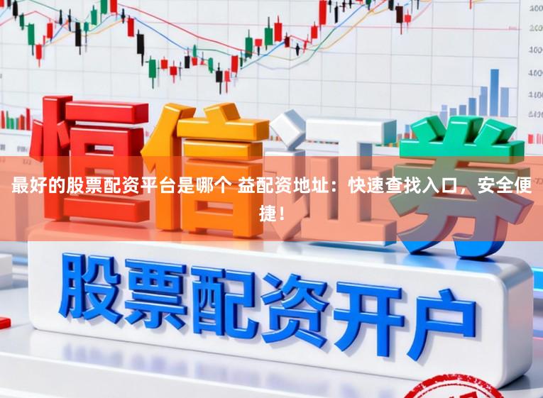 最好的股票配资平台是哪个 益配资地址：快速查找入口，安全便捷！