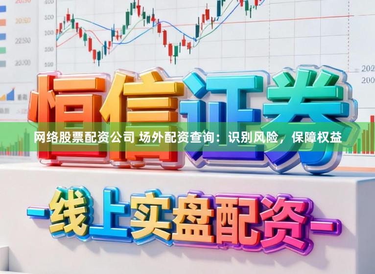 网络股票配资公司 场外配资查询：识别风险，保障权益