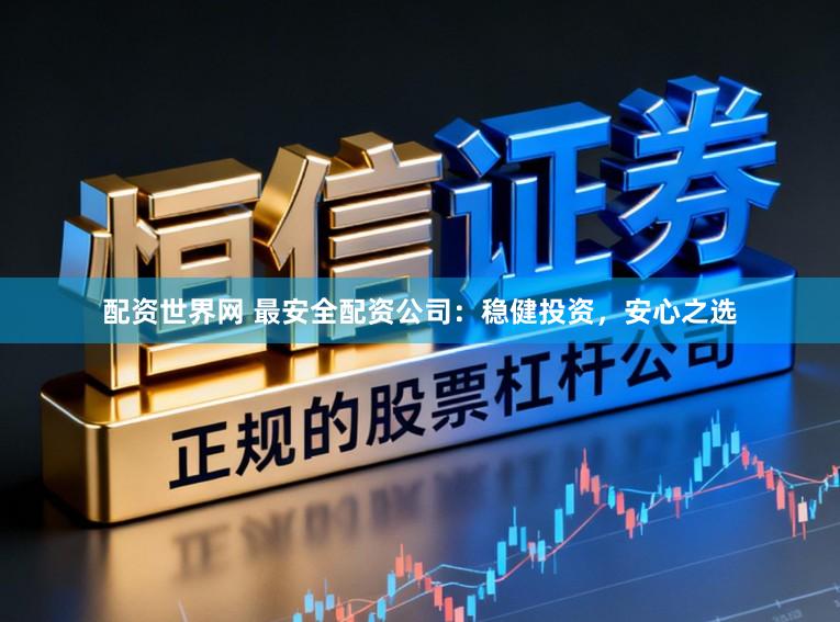 配资世界网 最安全配资公司：稳健投资，安心之选