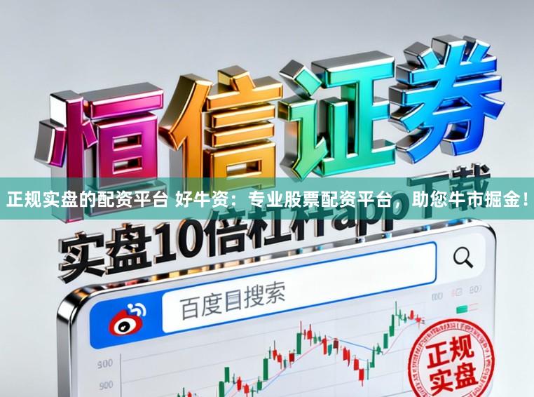 正规实盘的配资平台 好牛资：专业股票配资平台，助您牛市掘金！